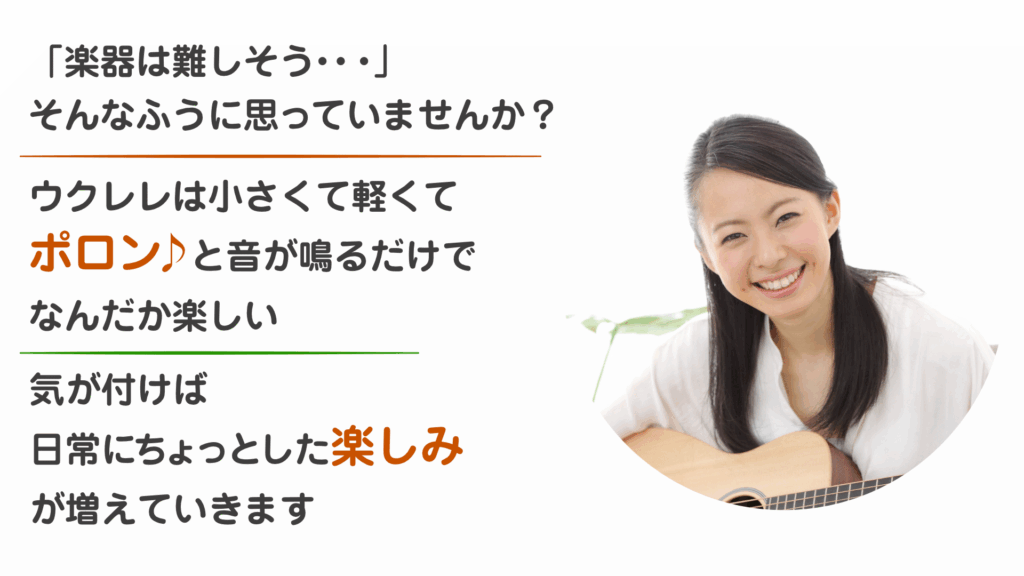 「楽器はむずかしそう・・・」
そんなふううに思っていませんか?
ウクレレは小さくて軽くてポロン♪と音が鳴るだけでなんだか楽しい
気が付けば日常にちょっとした楽しみが増えていきます。